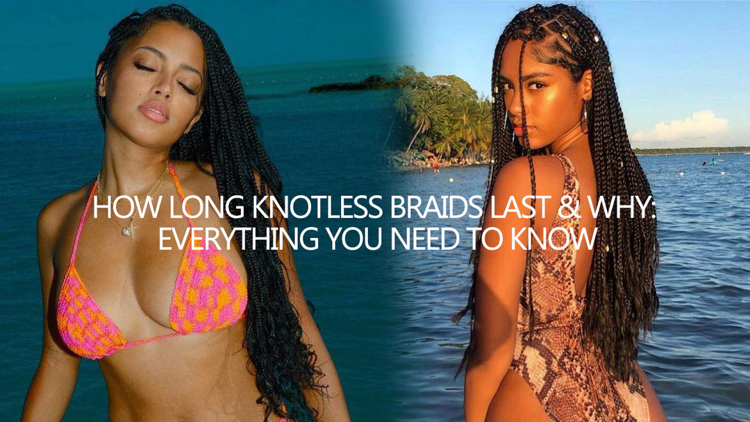 How Long Knotless Braids Last & Why: Everything You Need to Know